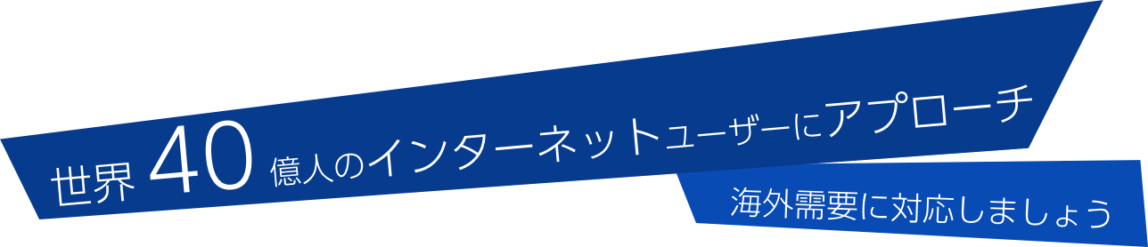 世界40億人のインターネットユーザーへアプローチ、海外需要に対応しましょう